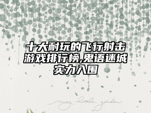 十大耐玩的飞行射击游戏排行榜,鬼语迷城实力入围