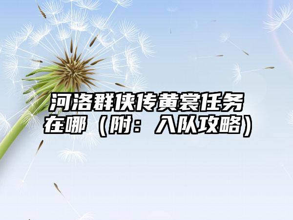 河洛群侠传黄裳任务在哪（附：入队攻略）