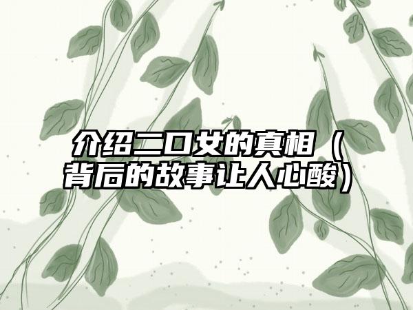 介绍二口女的真相（背后的故事让人心酸）