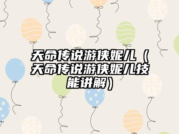 天命传说游侠妮儿（天命传说游侠妮儿技能讲解）