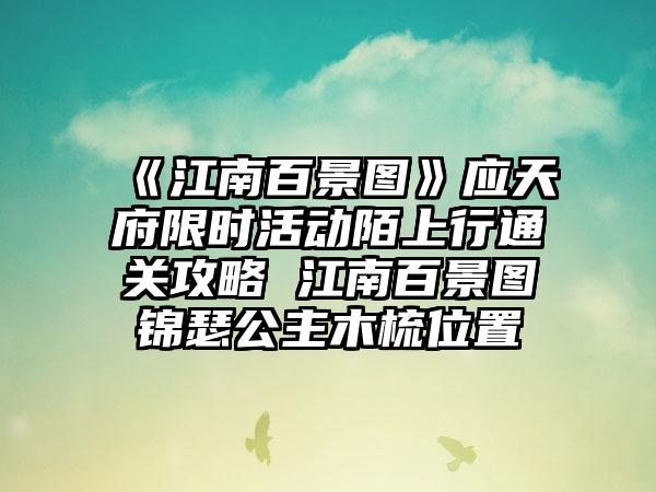 《江南百景图》应天府限时活动陌上行通关攻略 江南百景图锦瑟公主木梳位置