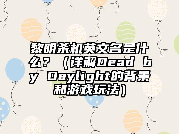 黎明杀机英文名是什么？（详解Dead by Daylight的背景和游戏玩法）