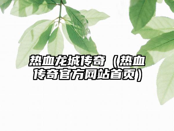 热血龙城传奇（热血传奇官方网站首页）