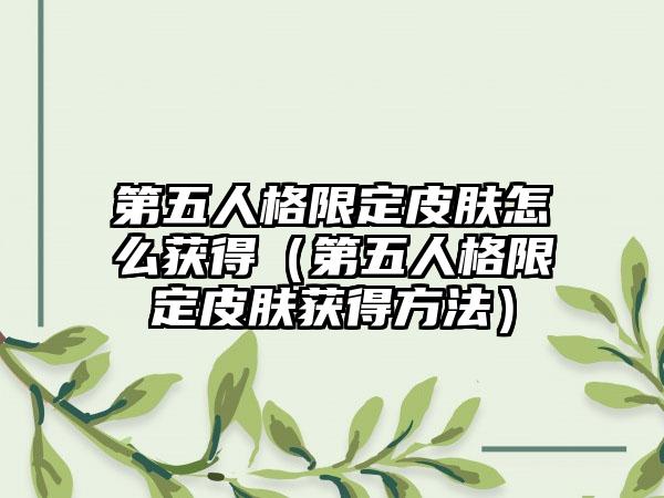 第五人格限定皮肤怎么获得（第五人格限定皮肤获得方法）