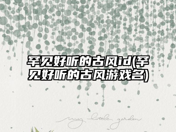 罕见好听的古风id(罕见好听的古风游戏名)