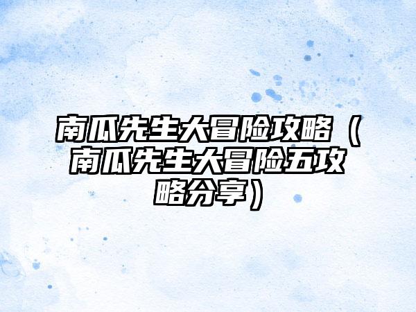 南瓜先生大冒险攻略（南瓜先生大冒险五攻略分享）