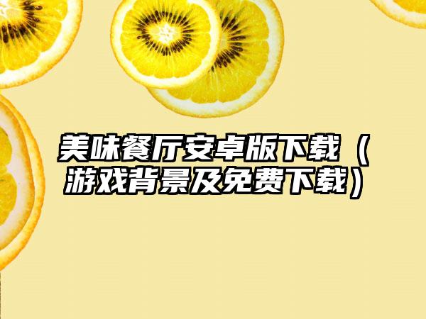 美味餐厅安卓版（游戏背景及免费）