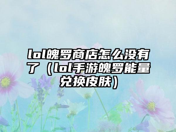 lol魄罗商店怎么没有了（lol手游魄罗能量兑换皮肤）