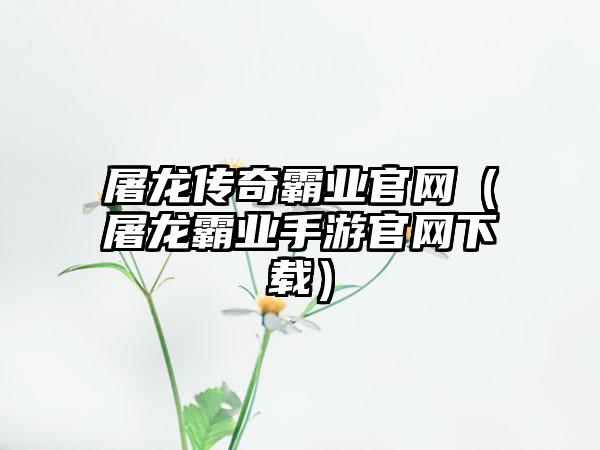 屠龙传奇霸业（屠龙霸业手游）