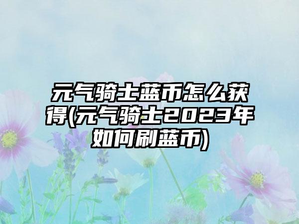 元气骑士蓝币怎么获得(元气骑士2023年如何刷蓝币)