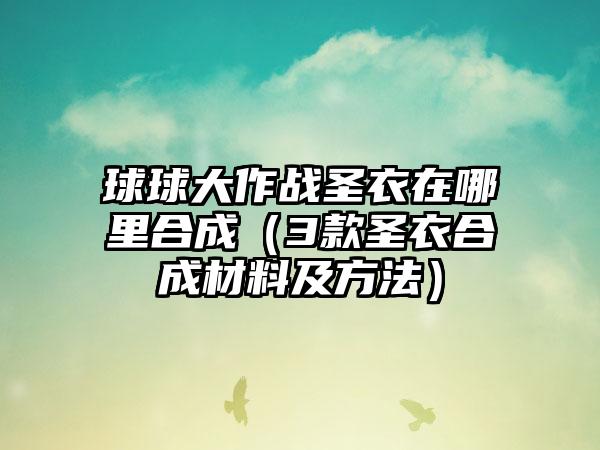 球球大作战圣衣在哪里合成（3款圣衣合成材料及方法）