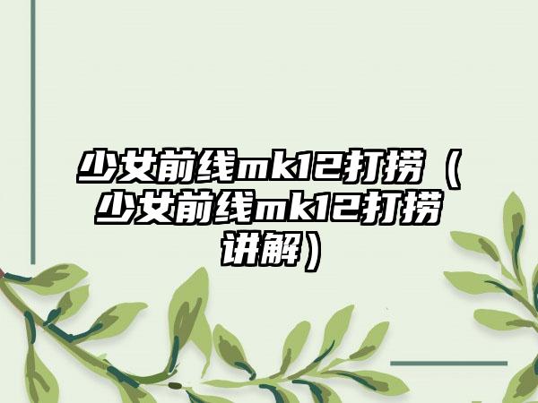 少女前线mk12打捞（少女前线mk12打捞讲解）