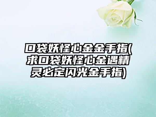口袋妖怪心金金手指(求口袋妖怪心金遇精灵必定闪光金手指)