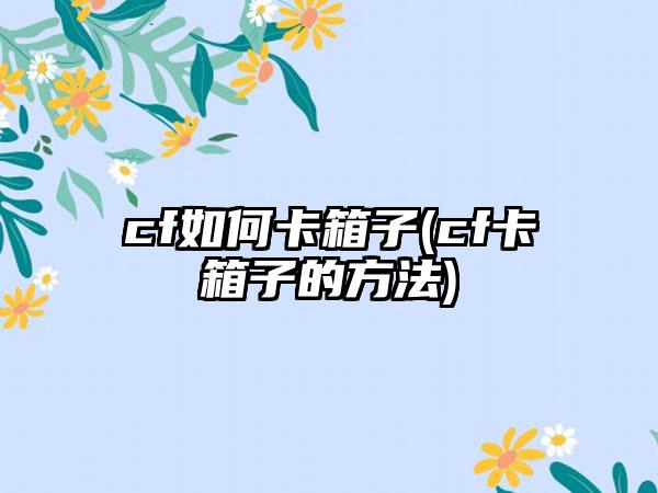cf如何卡箱子(cf卡箱子的方法)