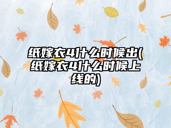 纸嫁衣4什么时候出(纸嫁衣4什么时候上线的)