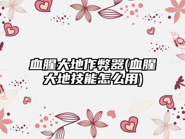 血腥大地作弊器(血腥大地技能怎么用)