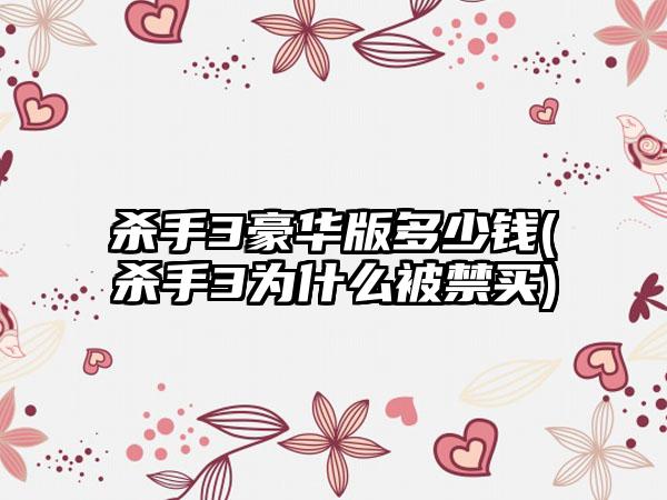 杀手3豪华版多少钱(杀手3为什么被禁买)