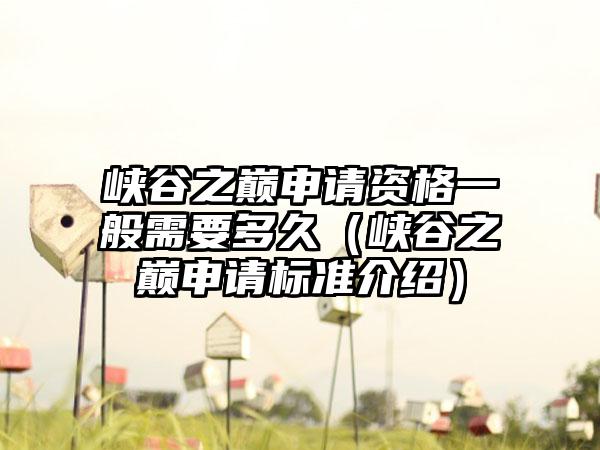 峡谷之巅申请资格一般需要多久（峡谷之巅申请标准介绍）