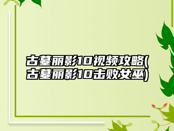 古墓丽影10视频攻略(古墓丽影10击败女巫)