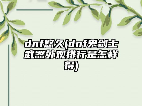 dnf悠久(dnf鬼剑士武器外观排行是怎样得)