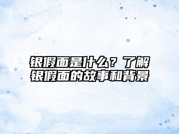 银假面是什么？了解银假面的故事和背景