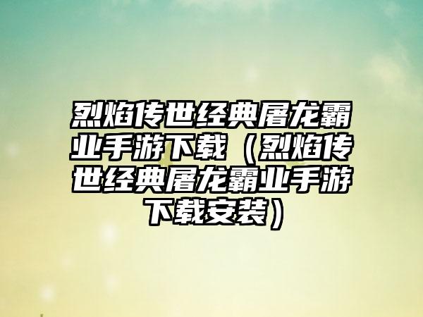 烈焰传世经典屠龙霸业手游下载（烈焰传世经典屠龙霸业手游下载安装）