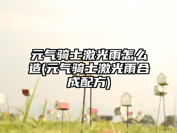元气骑士激光雨怎么造(元气骑士激光雨合成配方)