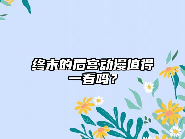 终末的后宫动漫值得一看吗？