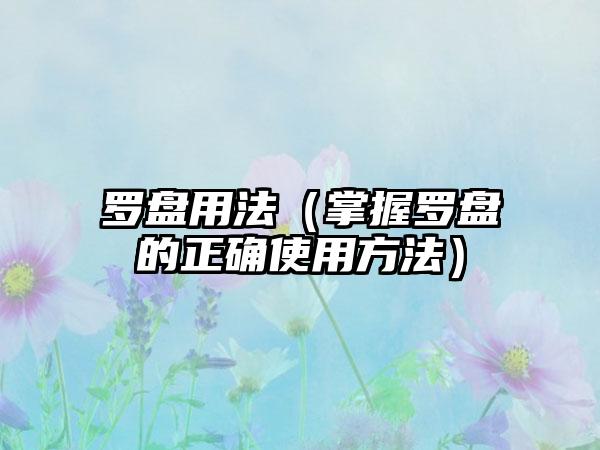 罗盘用法（掌握罗盘的正确使用方法）