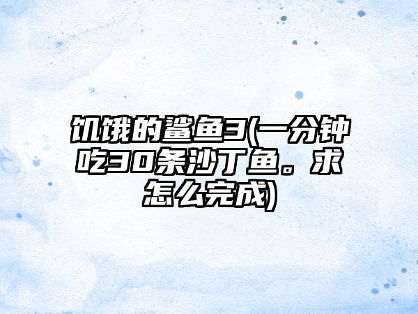 饥饿的鲨鱼3(一分钟吃30条沙丁鱼。求怎么完成)