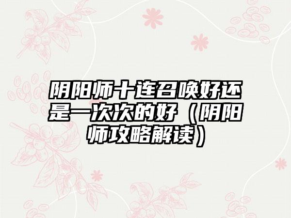 阴阳师十连召唤好还是一次次的好（阴阳师攻略解读）
