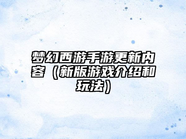 梦幻西游手游更新内容（新版游戏介绍和玩法）