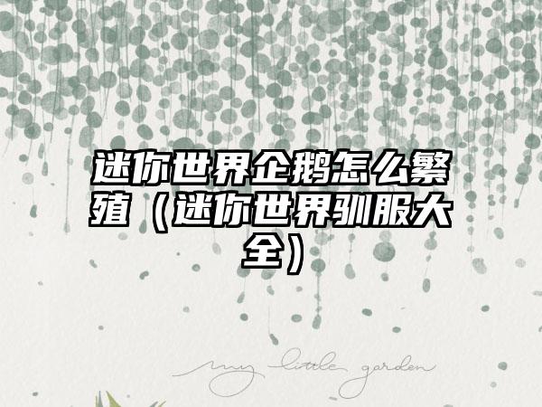 迷你世界企鹅怎么繁殖（迷你世界驯服大全）