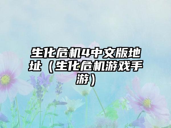 生化危机4中文版地址（生化危机游戏手游）