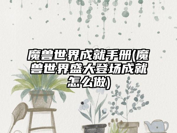 魔兽世界成就手册(魔兽世界盛大登场成就怎么做)