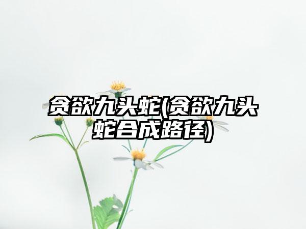 贪欲九头蛇(贪欲九头蛇合成路径)