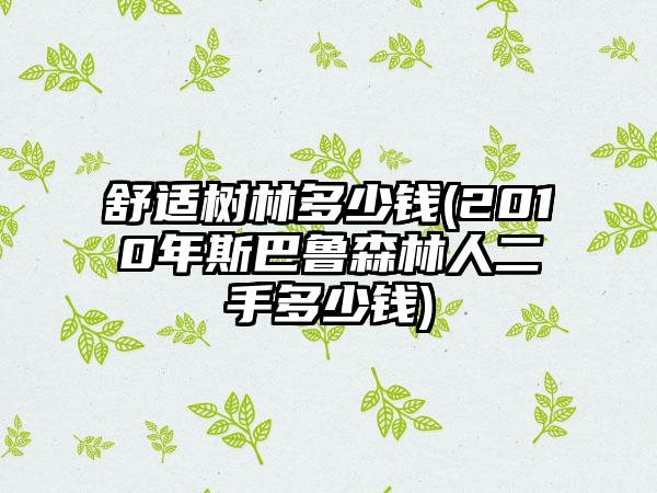 舒适树林多少钱(2010年斯巴鲁森林人二手多少钱)