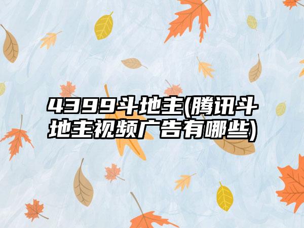 4399斗地主(腾讯斗地主视频广告有哪些)