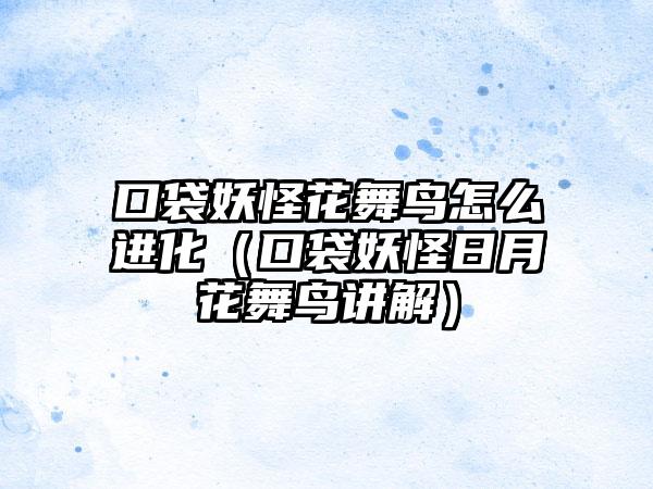 口袋妖怪花舞鸟怎么进化（口袋妖怪日月花舞鸟讲解）