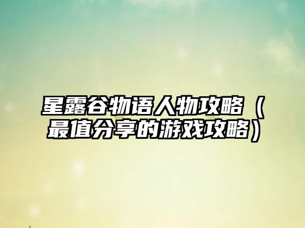 星露谷物语人物攻略（最值分享的游戏攻略）