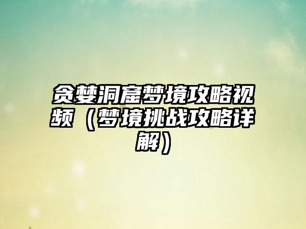 贪婪洞窟梦境攻略视频（梦境挑战攻略详解）