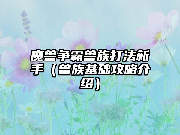 魔兽争霸兽族打法新手（兽族基础攻略介绍）