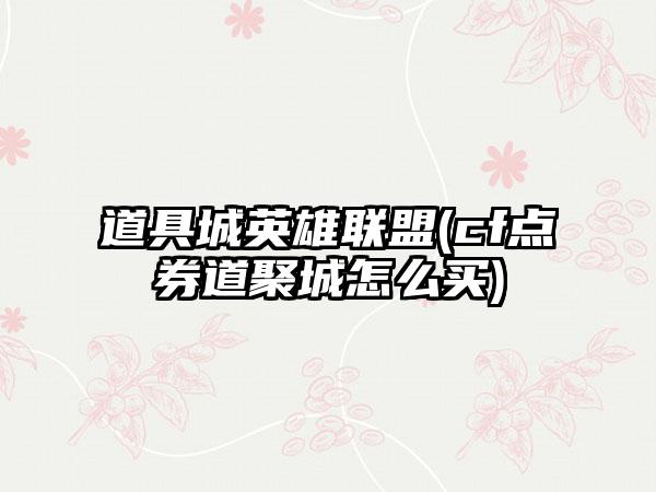 道具城英雄联盟(cf点券道聚城怎么买)