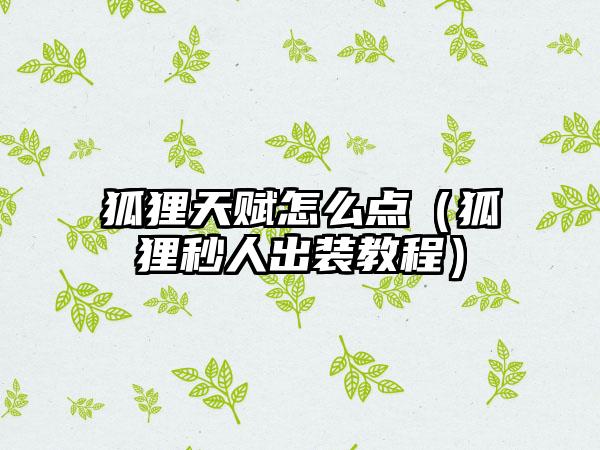 狐狸天赋怎么点（狐狸秒人出装教程）