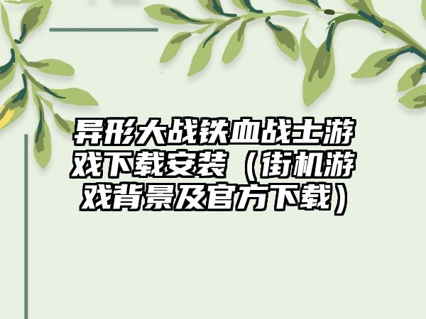 异形大战铁血战士游戏下载安装（街机游戏背景及官方下载）