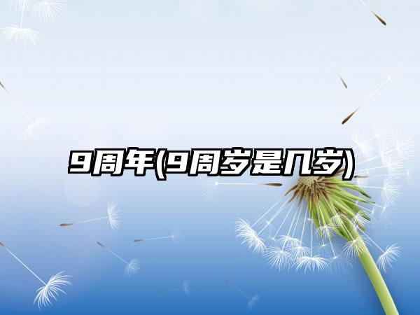 9周年(9周岁是几岁)