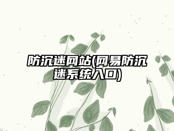 防沉迷网站(网易防沉迷系统入口)