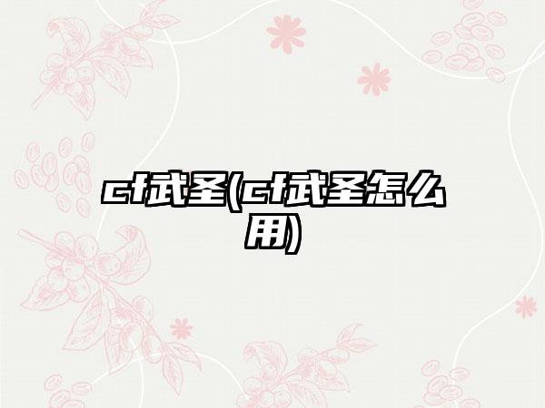 cf武圣(cf武圣怎么用)