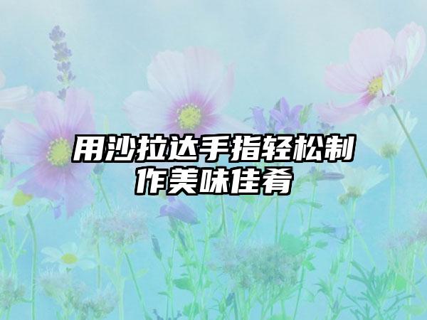 用沙拉达手指轻松制作美味佳肴