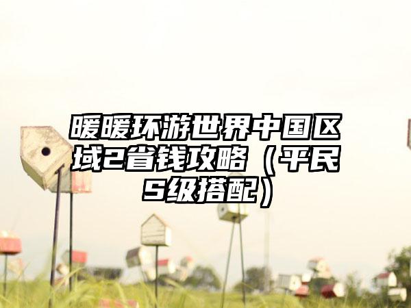 暖暖环游世界中国区域2省钱攻略（平民S级搭配）
